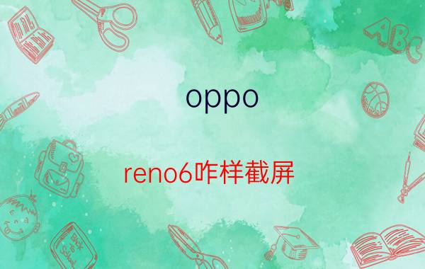 oppo reno6咋样截屏 oppo手机怎么截图付款码？